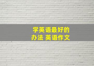 学英语最好的办法 英语作文